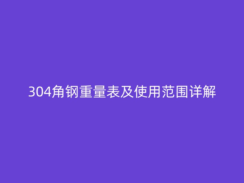 304角鋼重量表及使用范圍詳解