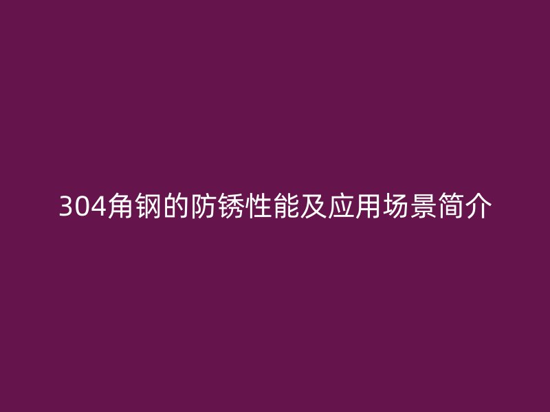 304角鋼的防銹性能及應用場景簡介