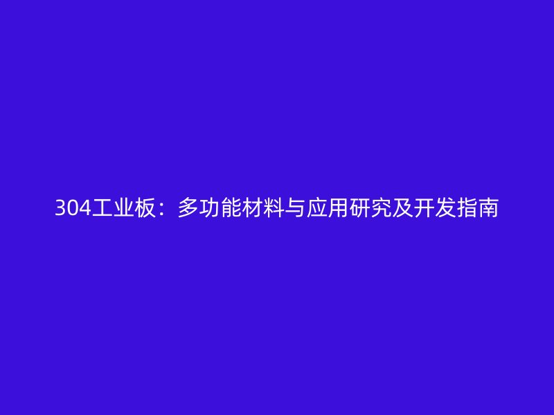 304工業(yè)板：多功能材料與應用研究及開發(fā)指南