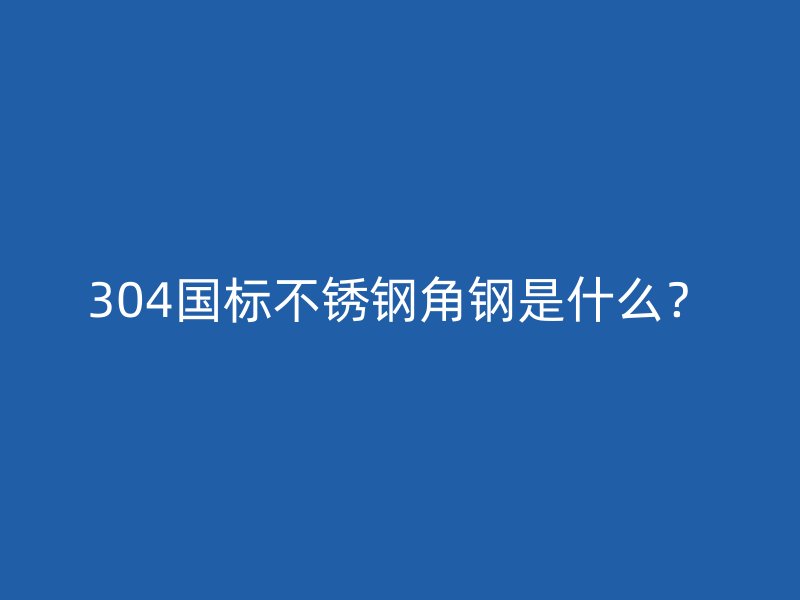 304國標(biāo)不銹鋼角鋼是什么？