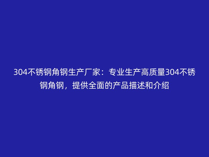304不銹鋼角鋼生產(chǎn)廠家：專業(yè)生產(chǎn)高質(zhì)量304不銹鋼角鋼，提供全面的產(chǎn)品描述和介紹