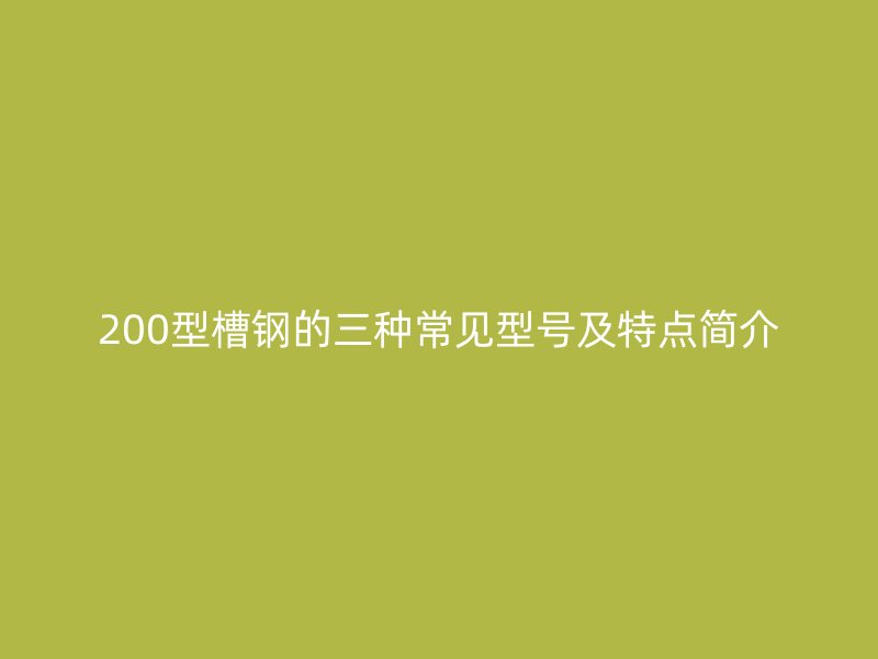 200型槽鋼的三種常見型號及特點簡介