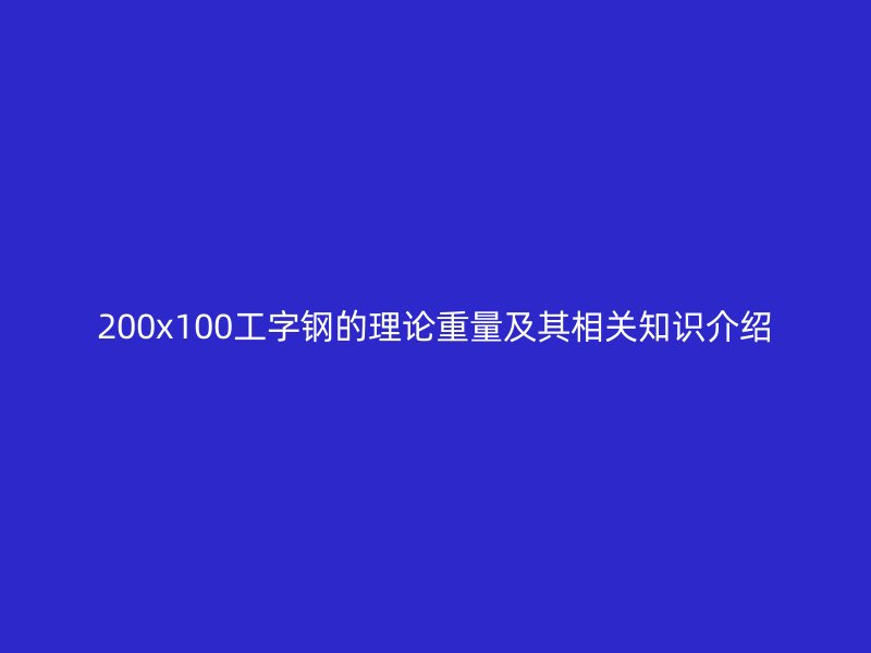 200x100工字鋼的理論重量及其相關(guān)知識介紹