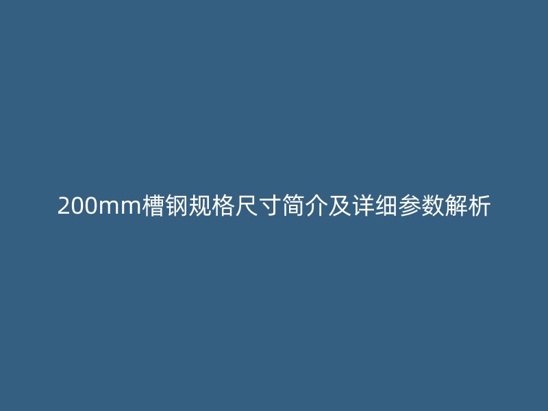 200mm槽鋼規(guī)格尺寸簡介及詳細參數解析