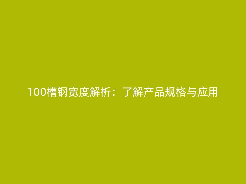100槽鋼寬度解析：了解產(chǎn)品規(guī)格與應(yīng)用