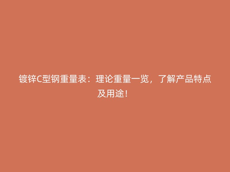 鍍鋅C型鋼重量表：理論重量一覽，了解產品特點及用途！