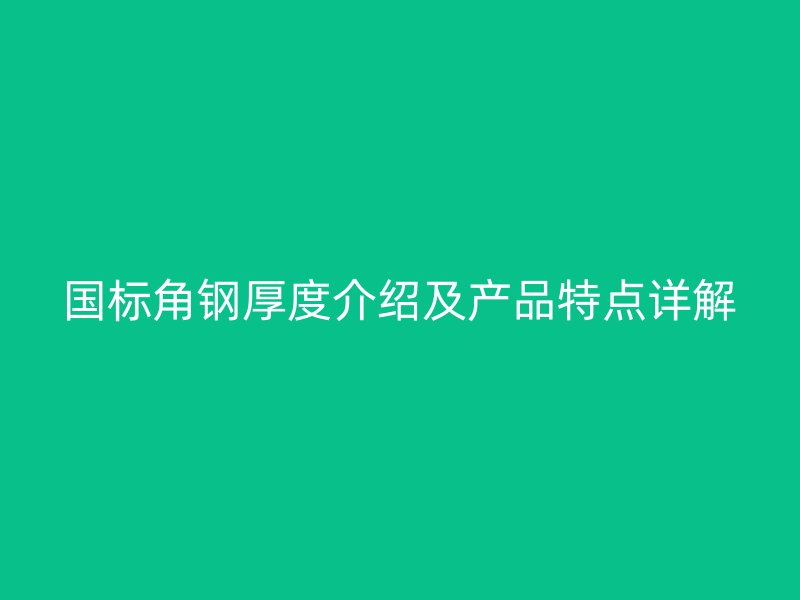 國標角鋼厚度介紹及產(chǎn)品特點詳解