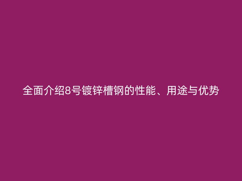全面介紹8號(hào)鍍鋅槽鋼的性能、用途與優(yōu)勢(shì)