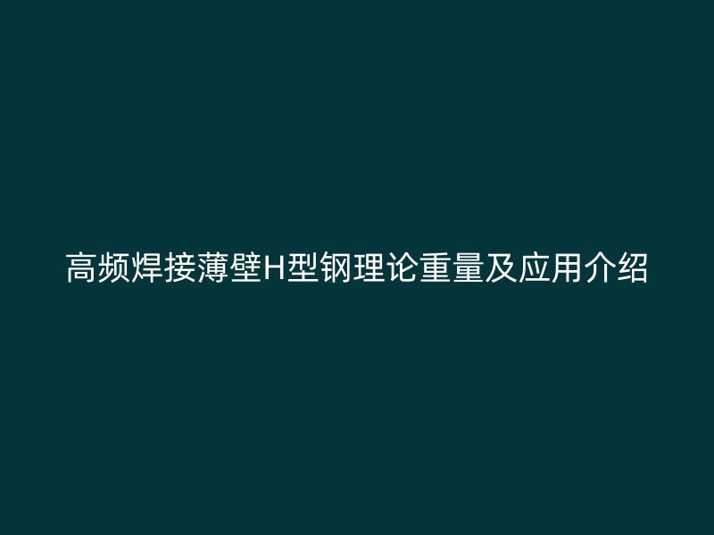 高頻焊接薄壁H型鋼理論重量及應(yīng)用介紹
