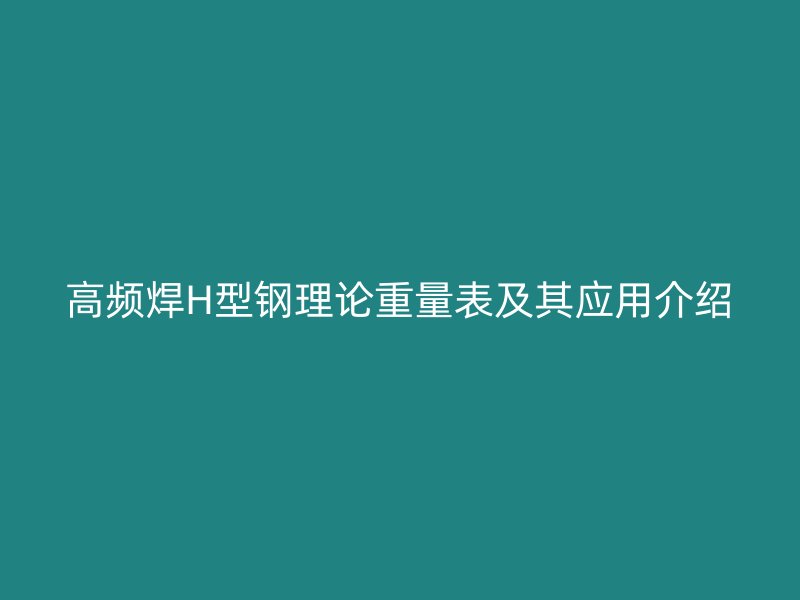 高頻焊H型鋼理論重量表及其應用介紹