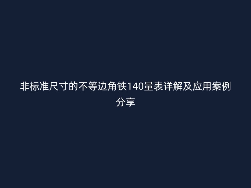 非標準尺寸的不等邊角鐵140量表詳解及應(yīng)用案例分享