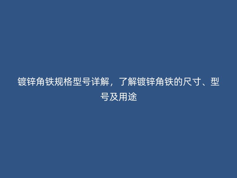 鍍鋅角鐵規(guī)格型號詳解，了解鍍鋅角鐵的尺寸、型號及用途