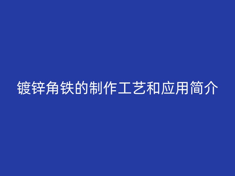 鍍鋅角鐵的制作工藝和應(yīng)用簡介