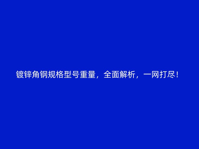 鍍鋅角鋼規(guī)格型號重量，全面解析，一網(wǎng)打盡！
