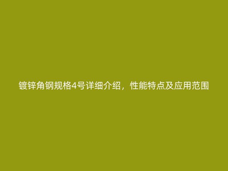 鍍鋅角鋼規(guī)格4號詳細介紹，性能特點及應用范圍