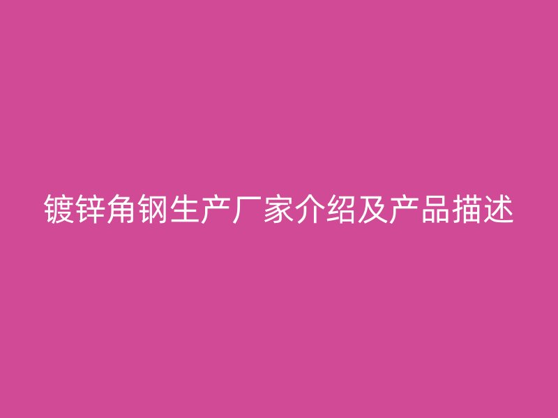 鍍鋅角鋼生產(chǎn)廠家介紹及產(chǎn)品描述