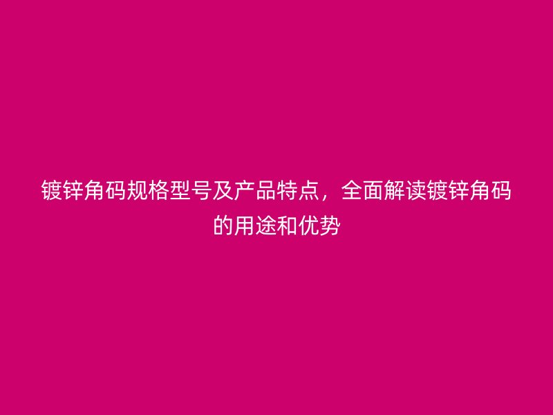 鍍鋅角碼規(guī)格型號及產(chǎn)品特點，全面解讀鍍鋅角碼的用途和優(yōu)勢