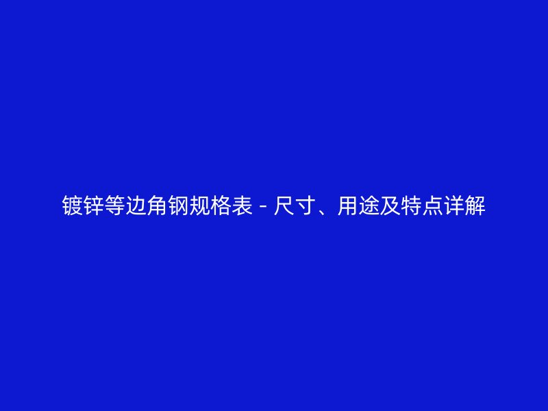 鍍鋅等邊角鋼規(guī)格表 - 尺寸、用途及特點(diǎn)詳解