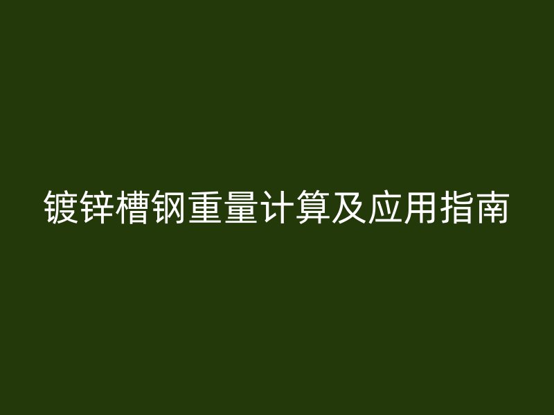 鍍鋅槽鋼重量計(jì)算及應(yīng)用指南