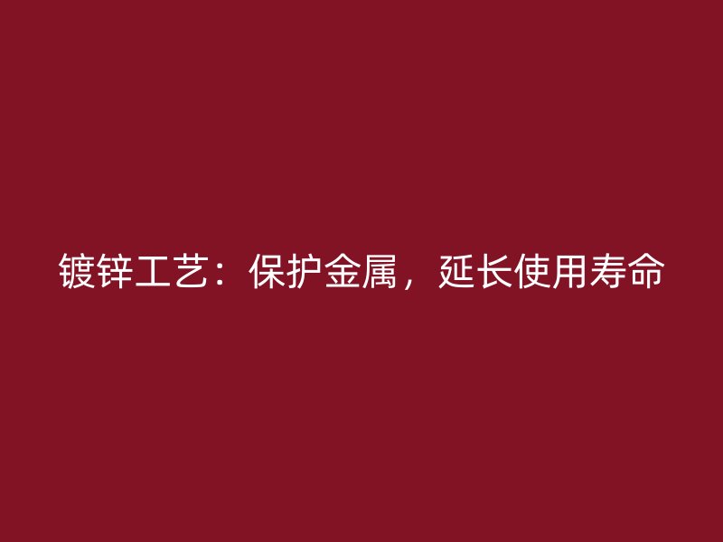 鍍鋅工藝：保護(hù)金屬，延長使用壽命