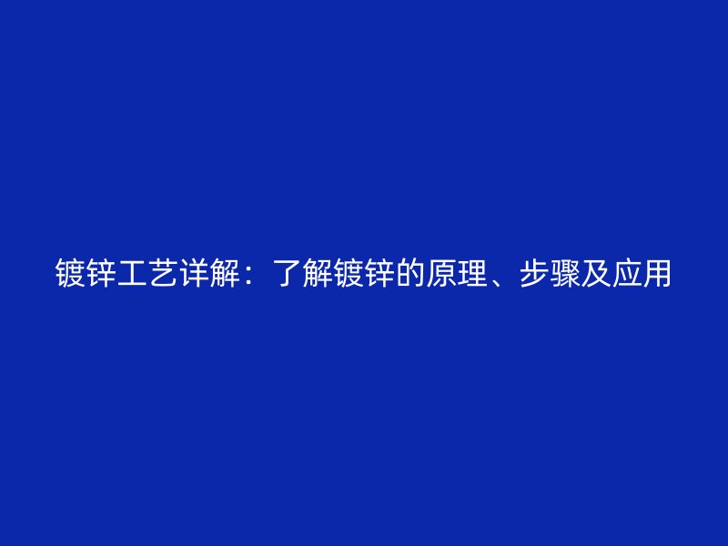 鍍鋅工藝詳解：了解鍍鋅的原理、步驟及應用