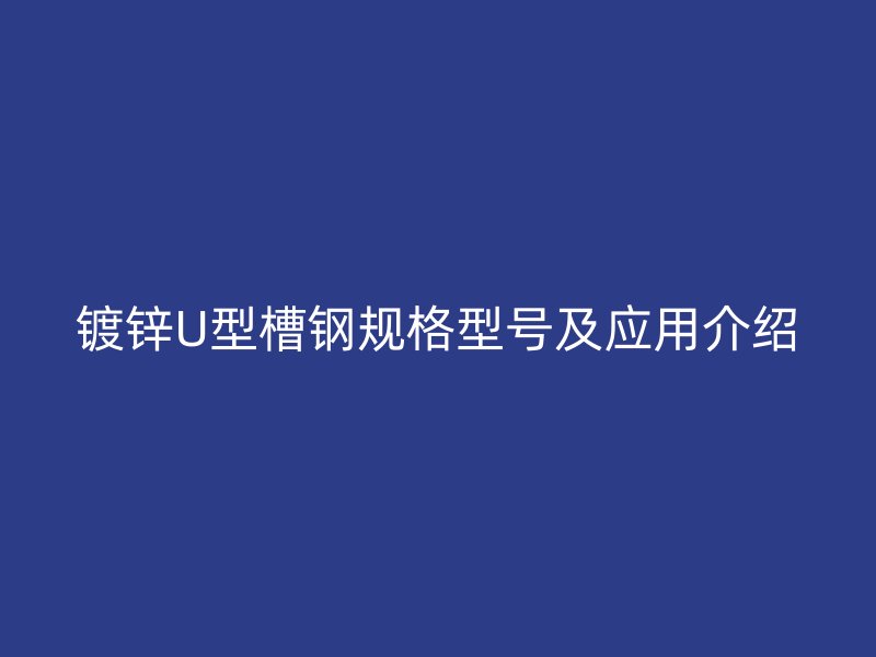 鍍鋅U型槽鋼規(guī)格型號(hào)及應(yīng)用介紹