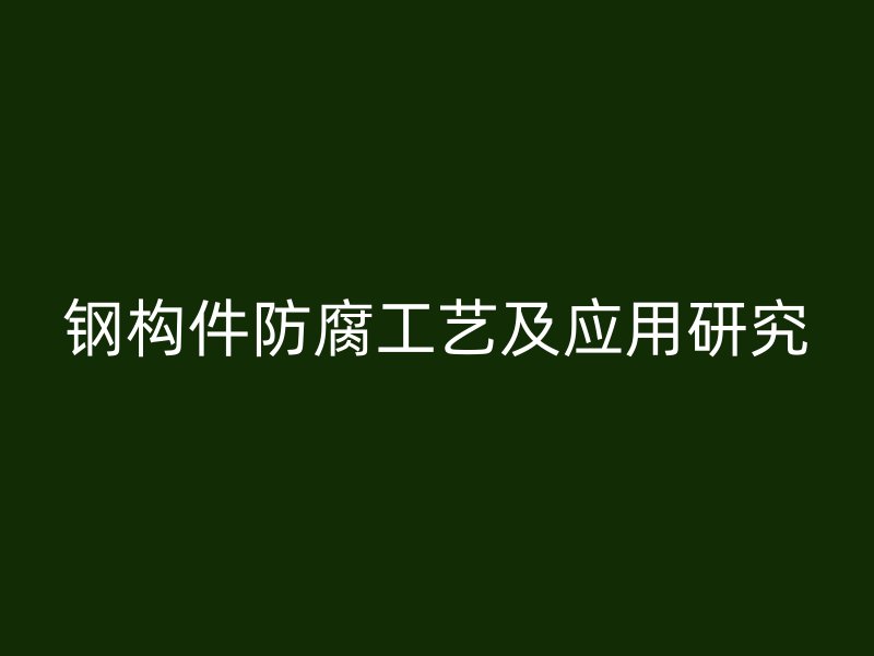 鋼構(gòu)件防腐工藝及應(yīng)用研究