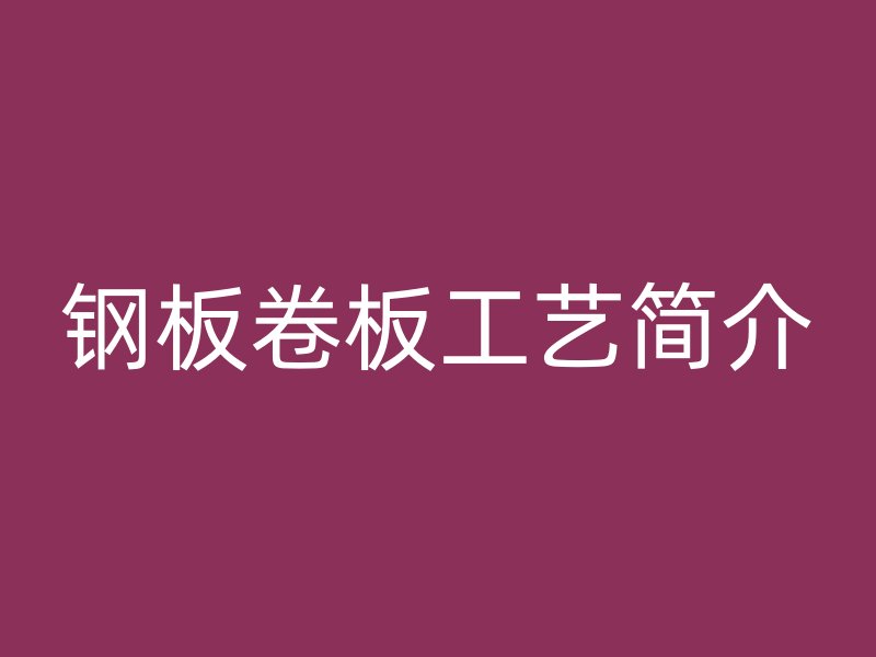 鋼板卷板工藝簡介