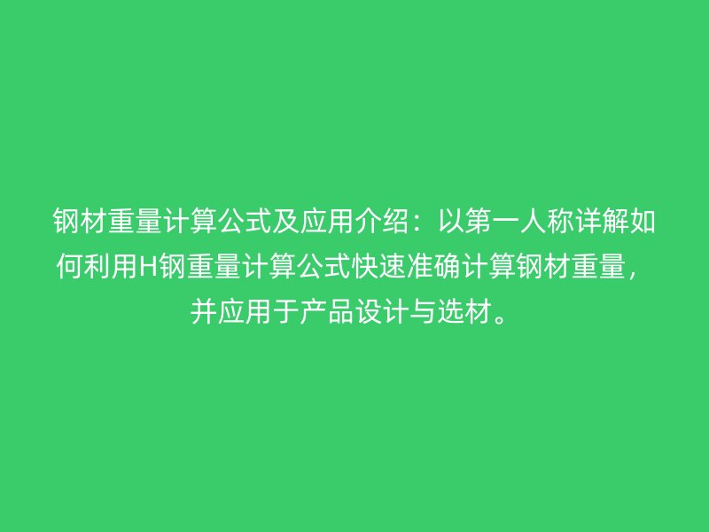 鋼材重量計算公式及應(yīng)用介紹：以第一人稱詳解如何利用H鋼重量計算公式快速準確計算鋼材重量，并應(yīng)用于產(chǎn)品設(shè)計與選材。