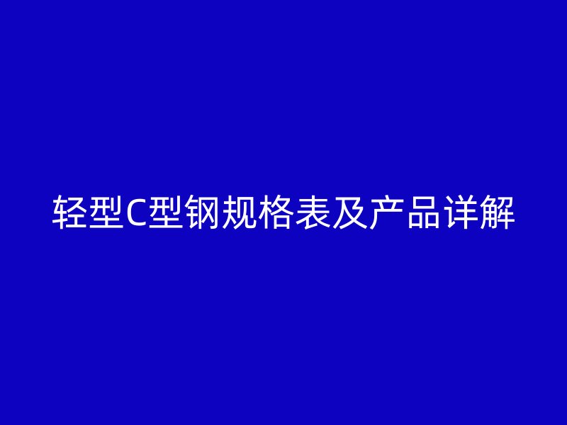 輕型C型鋼規(guī)格表及產(chǎn)品詳解