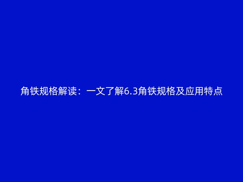 角鐵規(guī)格解讀：一文了解6.3角鐵規(guī)格及應(yīng)用特點(diǎn)