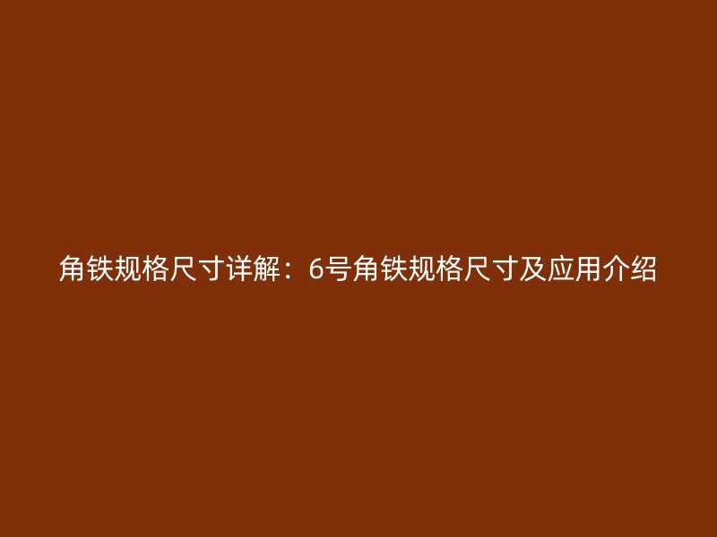 角鐵規(guī)格尺寸詳解：6號(hào)角鐵規(guī)格尺寸及應(yīng)用介紹
