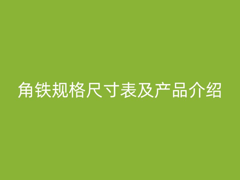 角鐵規(guī)格尺寸表及產(chǎn)品介紹