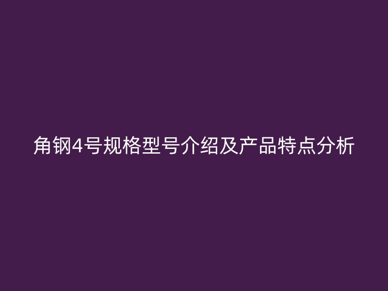 角鋼4號規(guī)格型號介紹及產(chǎn)品特點(diǎn)分析