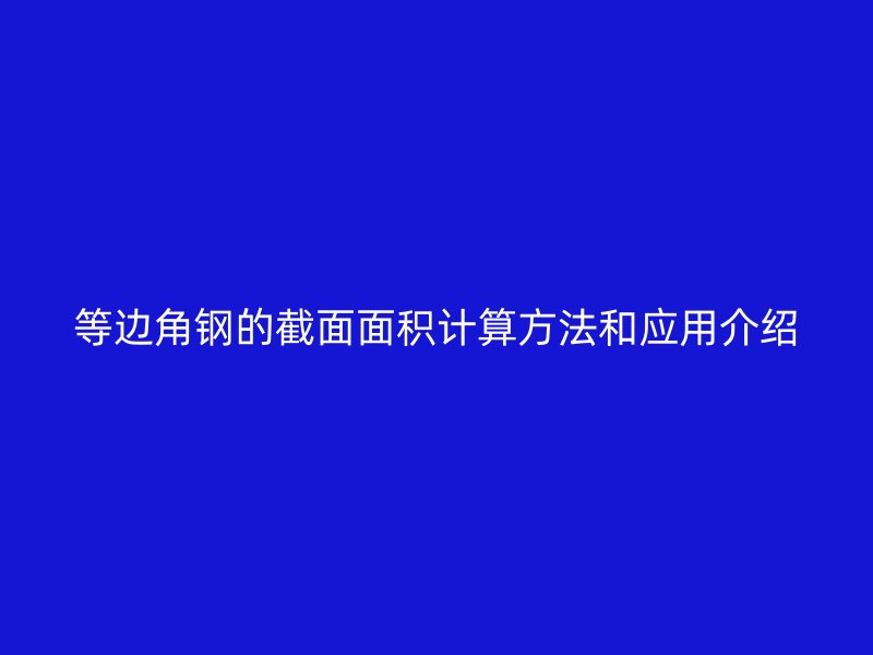 等邊角鋼的截面面積計(jì)算方法和應(yīng)用介紹