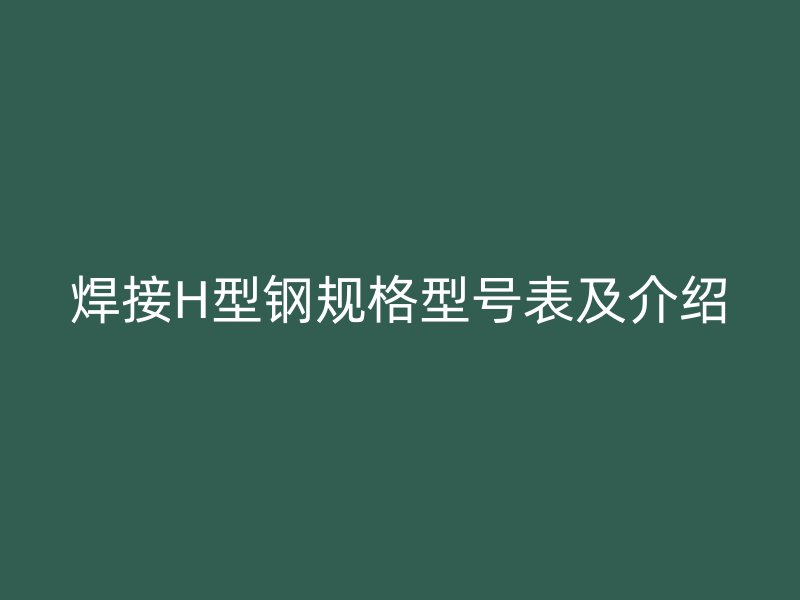 焊接H型鋼規(guī)格型號表及介紹