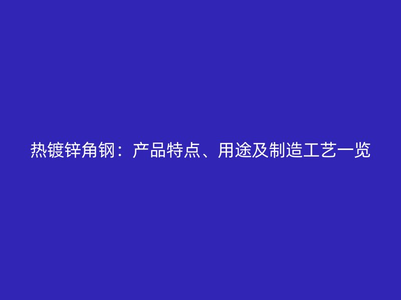 熱鍍鋅角鋼：產(chǎn)品特點(diǎn)、用途及制造工藝一覽
