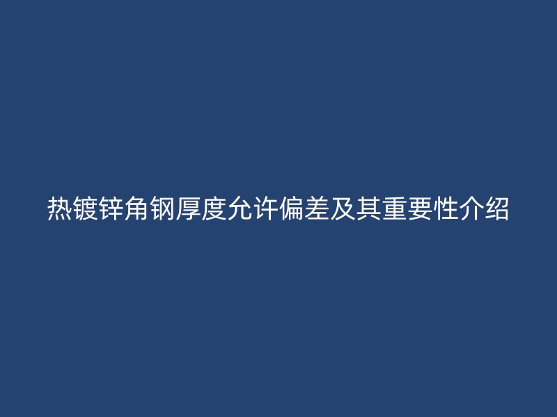 熱鍍鋅角鋼厚度允許偏差及其重要性介紹