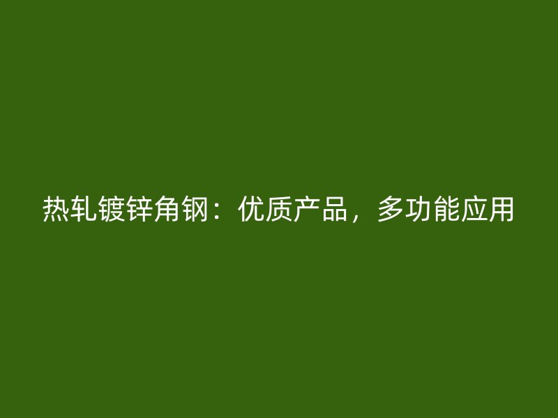 熱軋鍍鋅角鋼：優(yōu)質(zhì)產(chǎn)品，多功能應(yīng)用