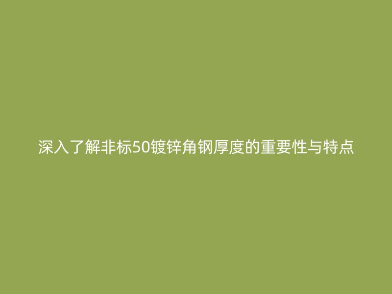 深入了解非標50鍍鋅角鋼厚度的重要性與特點