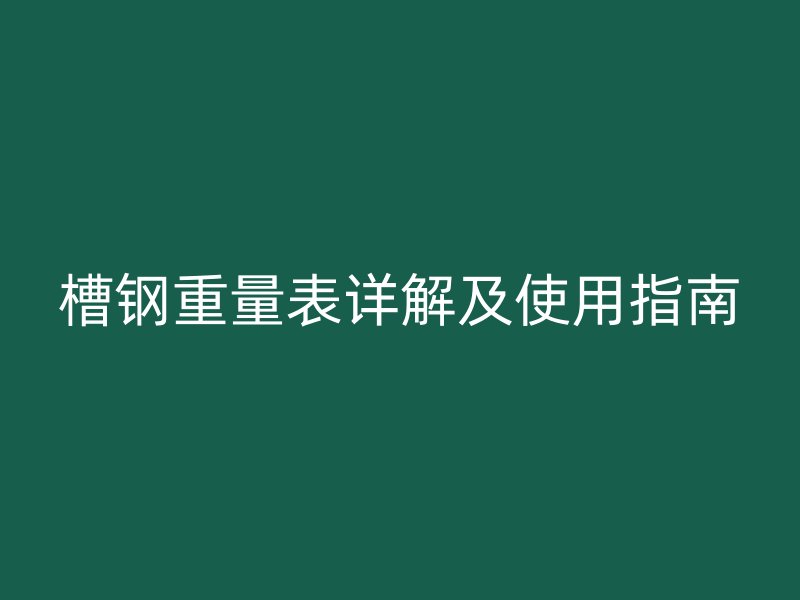 槽鋼重量表詳解及使用指南