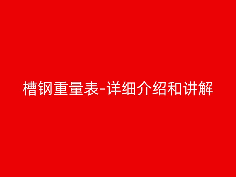 槽鋼重量表-詳細(xì)介紹和講解