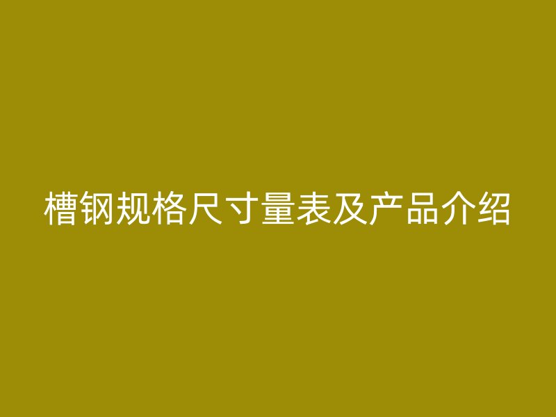 槽鋼規(guī)格尺寸量表及產(chǎn)品介紹
