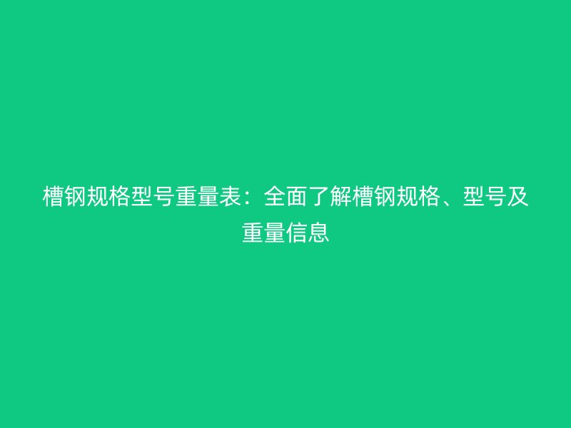 槽鋼規(guī)格型號重量表：全面了解槽鋼規(guī)格、型號及重量信息