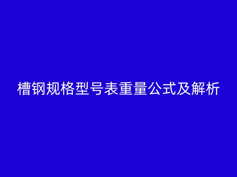 槽鋼規(guī)格型號表重量公式及解析