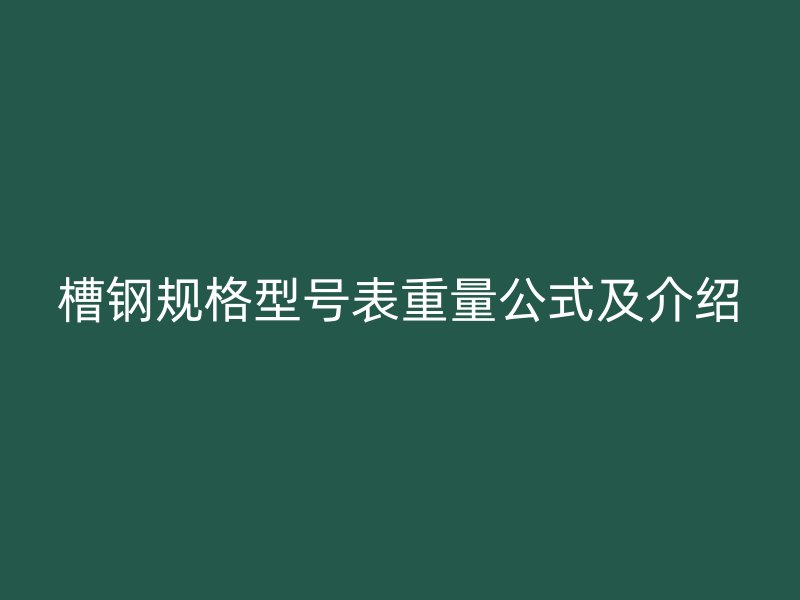 槽鋼規(guī)格型號(hào)表重量公式及介紹