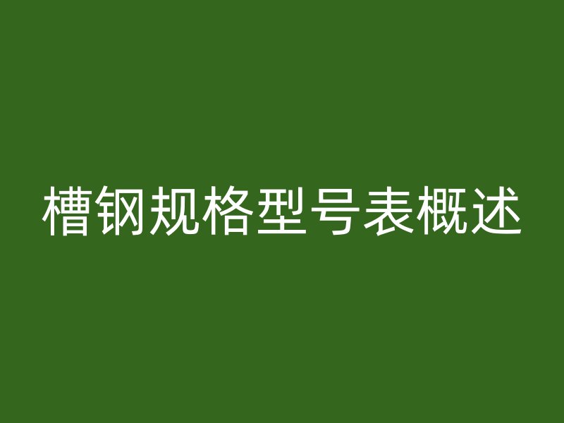 槽鋼規(guī)格型號表概述