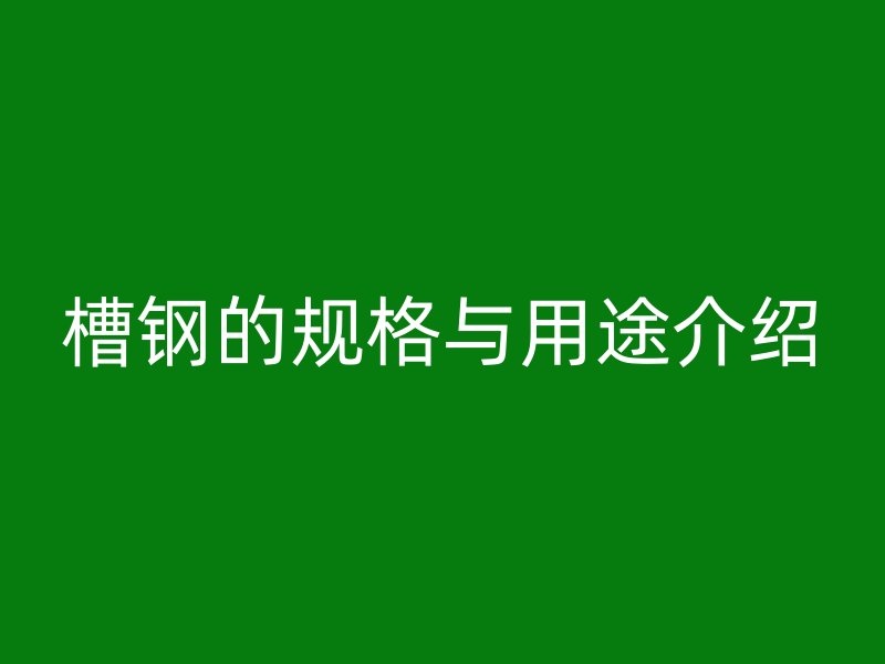 槽鋼的規(guī)格與用途介紹