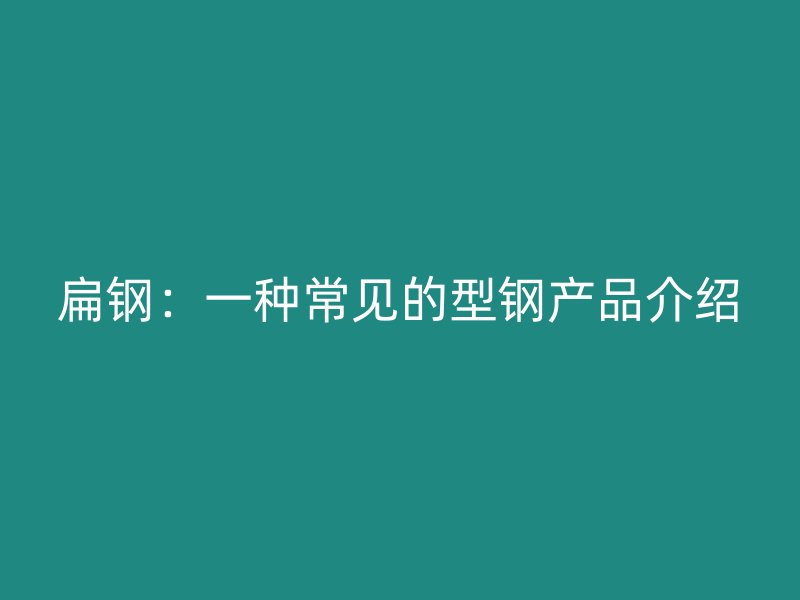 扁鋼：一種常見(jiàn)的型鋼產(chǎn)品介紹