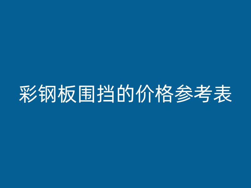 彩鋼板圍擋的價格參考表